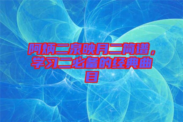 阿炳二泉映月二簡譜，學(xué)習(xí)二必備的經(jīng)典曲目