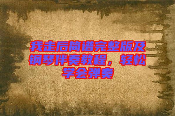 我走后簡(jiǎn)譜完整版及鋼琴伴奏教程，輕松學(xué)會(huì)彈奏
