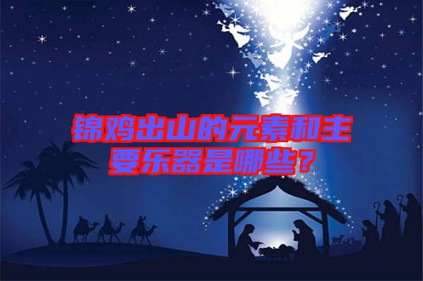 錦雞出山的元素和主要樂器是哪些？