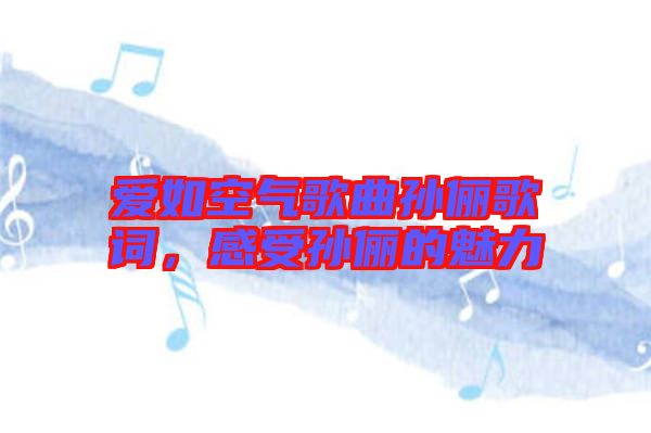 愛(ài)如空氣歌曲孫儷歌詞，感受孫儷的魅力