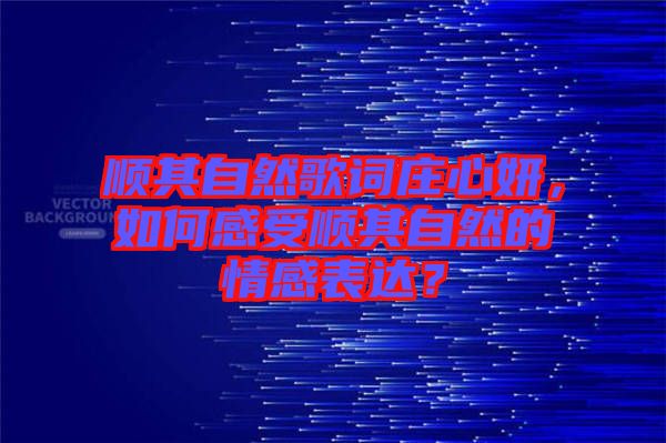 順其自然歌詞莊心妍，如何感受順其自然的情感表達？