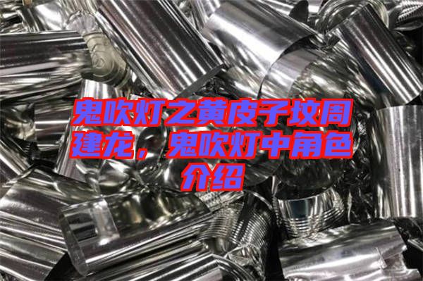 鬼吹燈之黃皮子墳周建龍，鬼吹燈中角色介紹