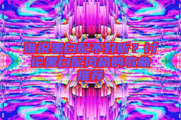誰說黑白配不好聽？討論黑白配風(fēng)格的歌曲推薦