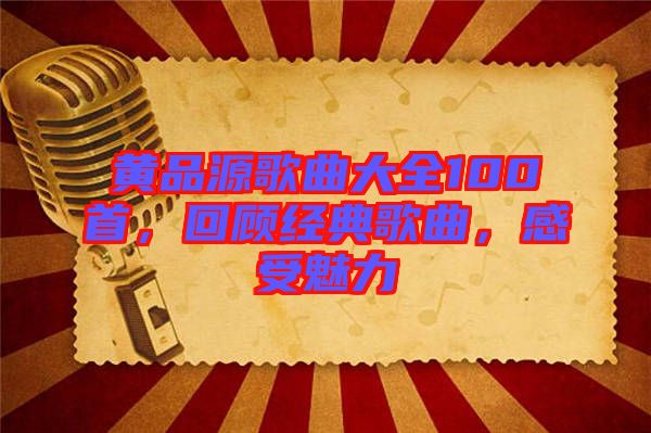 黃品源歌曲大全100首，回顧經(jīng)典歌曲，感受魅力