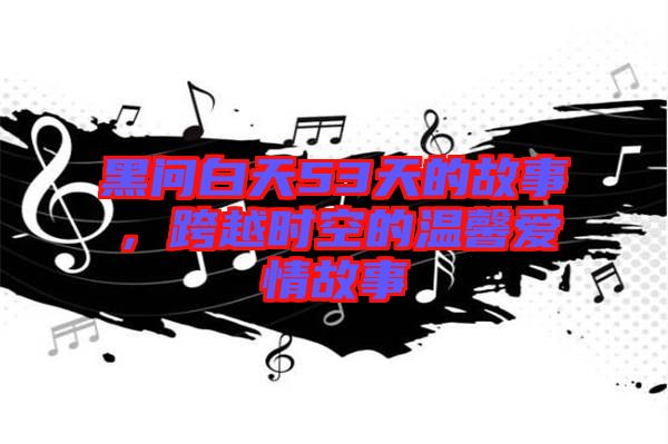 黑問白天53天的故事，跨越時空的溫馨愛情故事