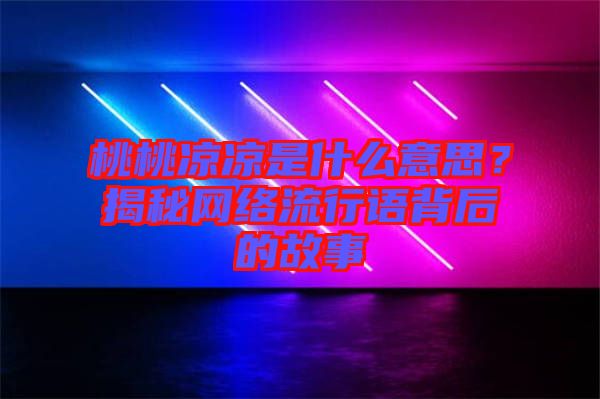 桃桃涼涼是什么意思？揭秘網(wǎng)絡(luò)流行語背后的故事