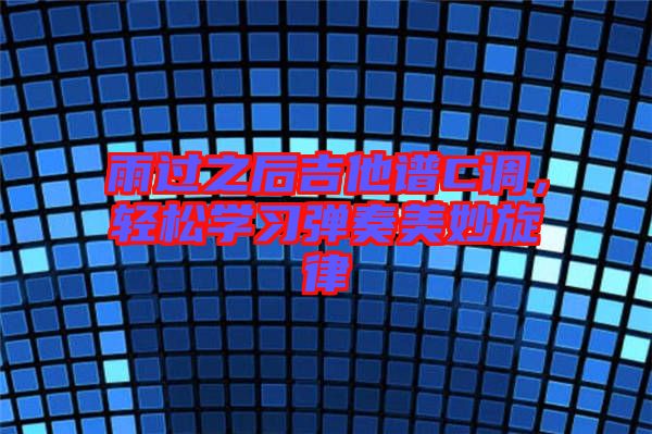 雨過(guò)之后吉他譜C調(diào)，輕松學(xué)習(xí)彈奏美妙旋律