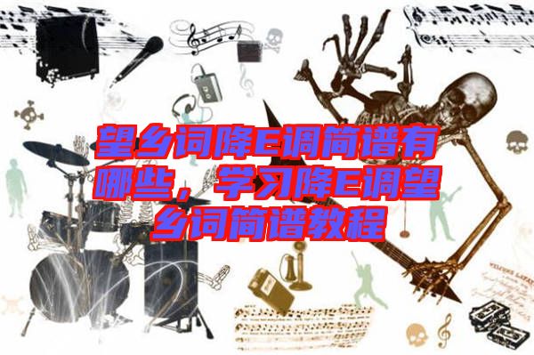 望鄉(xiāng)詞降E調(diào)簡(jiǎn)譜有哪些，學(xué)習(xí)降E調(diào)望鄉(xiāng)詞簡(jiǎn)譜教程