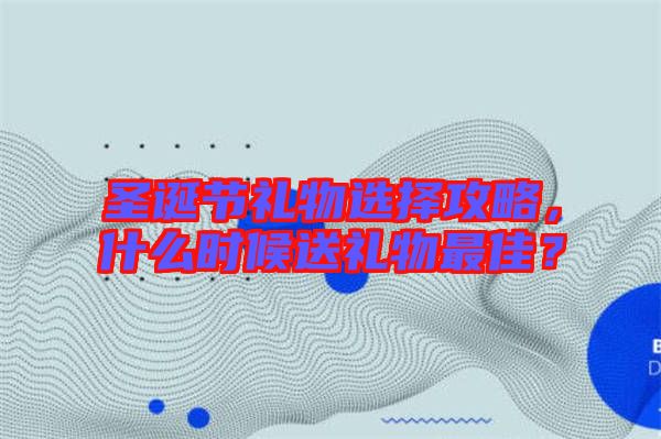 圣誕節(jié)禮物選擇攻略，什么時候送禮物最佳？