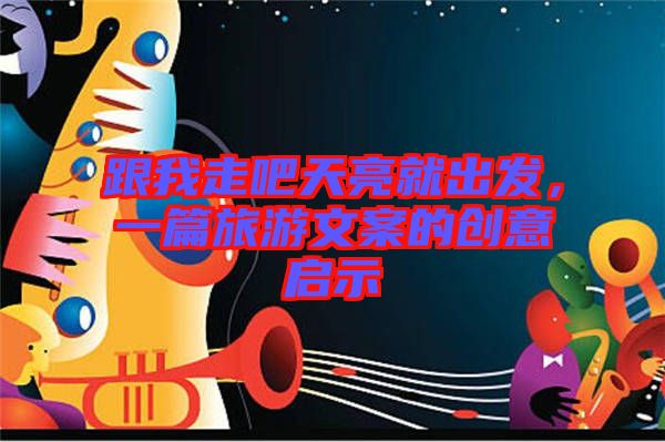 跟我走吧天亮就出發(fā)，一篇旅游文案的創(chuàng)意啟示