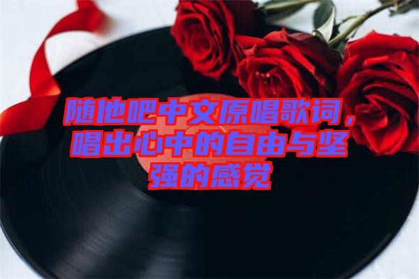 隨他吧中文原唱歌詞，唱出心中的自由與堅(jiān)強(qiáng)的感覺