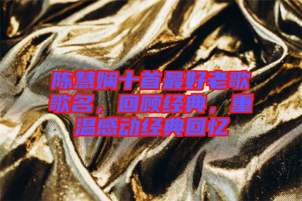 陳慧嫻十首最好老歌歌名，回顧經(jīng)典，重溫感動經(jīng)典回憶