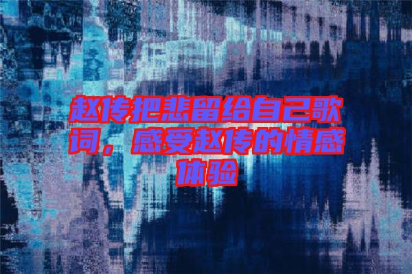 趙傳把悲留給自己歌詞，感受趙傳的情感體驗