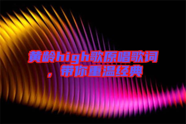 黃齡high歌原唱歌詞，帶你重溫經(jīng)典