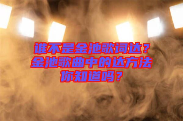 誰不是金池歌詞達(dá)？金池歌曲中的達(dá)方法你知道嗎？