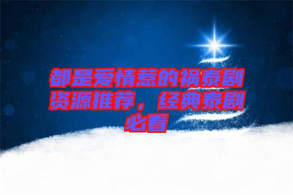 都是愛情惹的禍泰劇資源推薦，經(jīng)典泰劇必看