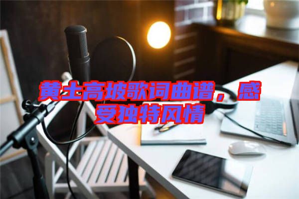 黃土高坡歌詞曲譜，感受獨特風情