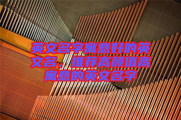 英文名字寓意好的英文名，推薦高顏值高寓意的英文名字