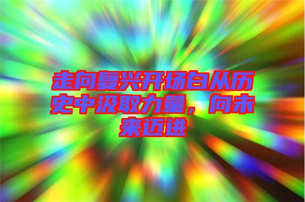 走向復(fù)興開(kāi)場(chǎng)白從歷史中汲取力量，向未來(lái)邁進(jìn)