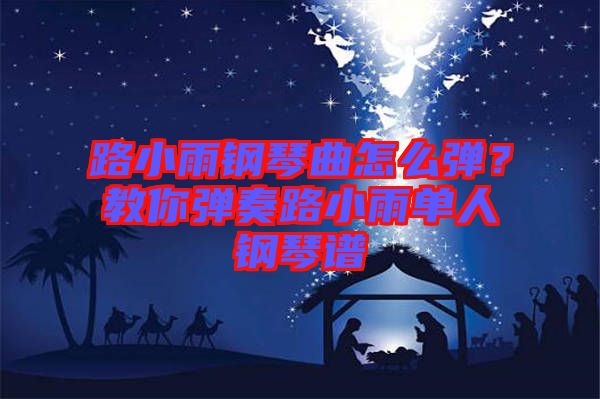 路小雨鋼琴曲怎么彈？教你彈奏路小雨單人鋼琴譜