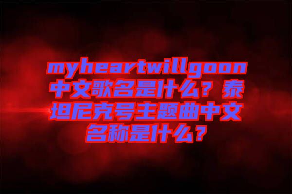 myheartwillgoon中文歌名是什么？泰坦尼克號主題曲中文名稱是什么？