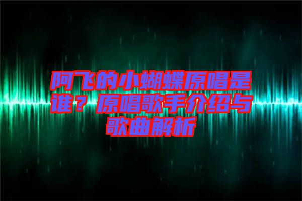 阿飛的小蝴蝶原唱是誰？原唱歌手介紹與歌曲解析