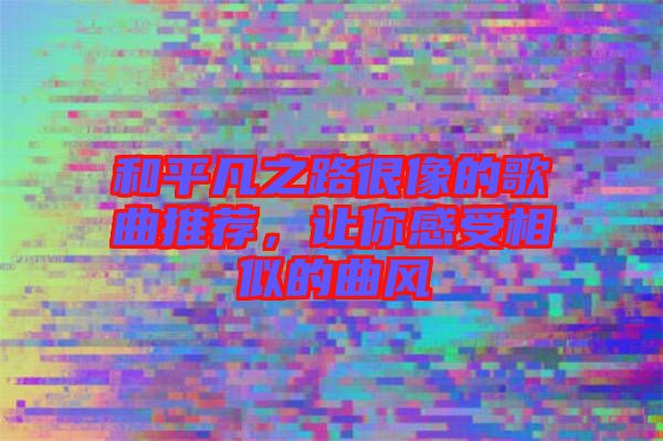 和平凡之路很像的歌曲推薦，讓你感受相似的曲風(fēng)