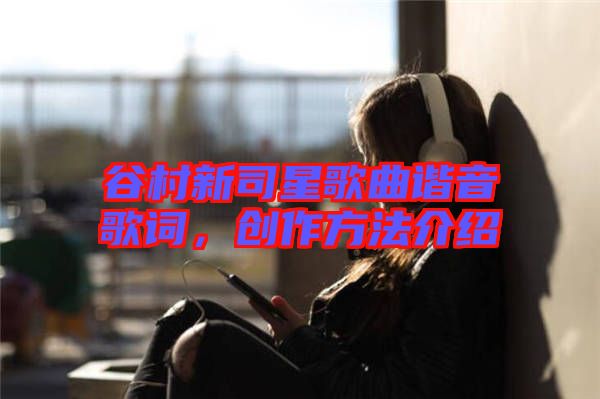 谷村新司星歌曲諧音歌詞，創(chuàng)作方法介紹