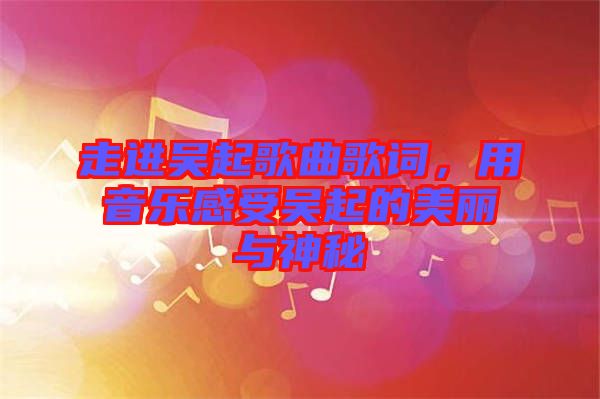 走進吳起歌曲歌詞，用音樂感受吳起的美麗與神秘