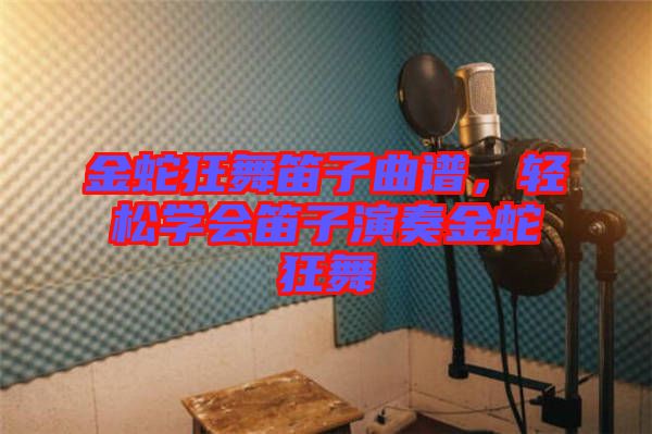 金蛇狂舞笛子曲譜，輕松學(xué)會(huì)笛子演奏金蛇狂舞