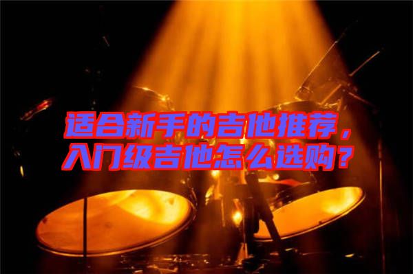 適合新手的吉他推薦，入門級吉他怎么選購？