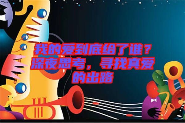 我的愛(ài)到底給了誰(shuí)？深夜思考，尋找真愛(ài)的出路