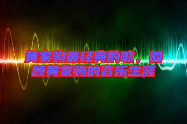 黃家駒最經(jīng)典的歌，回顧黃家駒的音樂(lè)生涯