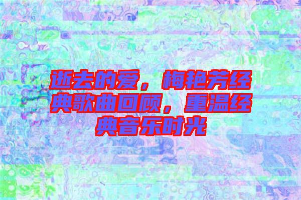 逝去的愛(ài)，梅艷芳經(jīng)典歌曲回顧，重溫經(jīng)典音樂(lè)時(shí)光
