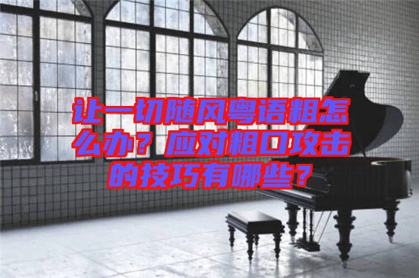 讓一切隨風(fēng)粵語粗怎么辦？應(yīng)對粗口攻擊的技巧有哪些？