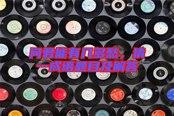 問君能有幾多愁，猜一成語題目及解答