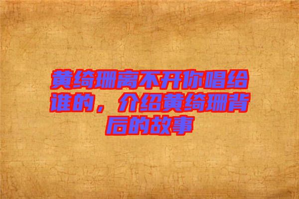 黃綺珊離不開(kāi)你唱給誰(shuí)的，介紹黃綺珊背后的故事