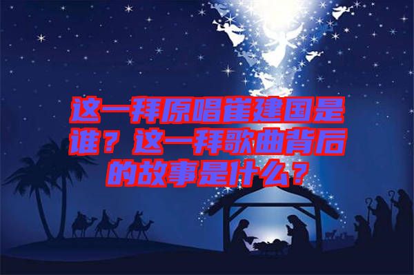 這一拜原唱崔建國是誰？這一拜歌曲背后的故事是什么？