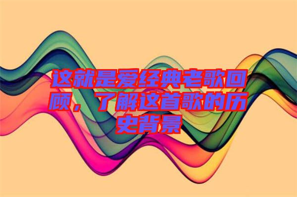這就是愛經(jīng)典老歌回顧，了解這首歌的歷史背景