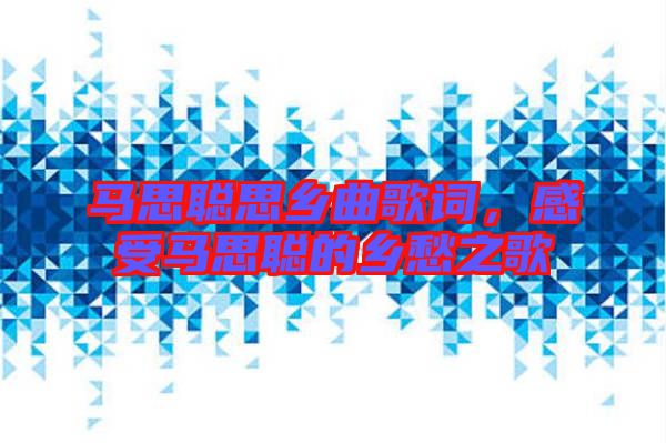 馬思聰思鄉(xiāng)曲歌詞，感受馬思聰?shù)泥l(xiāng)愁之歌