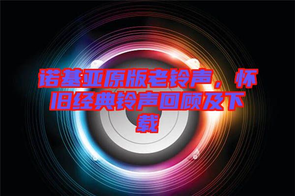 諾基亞原版老鈴聲，懷舊經(jīng)典鈴聲回顧及下載