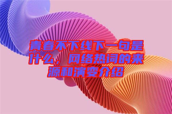 青春不下線下一句是什么，網(wǎng)絡(luò)熱詞的來(lái)源和演變介紹