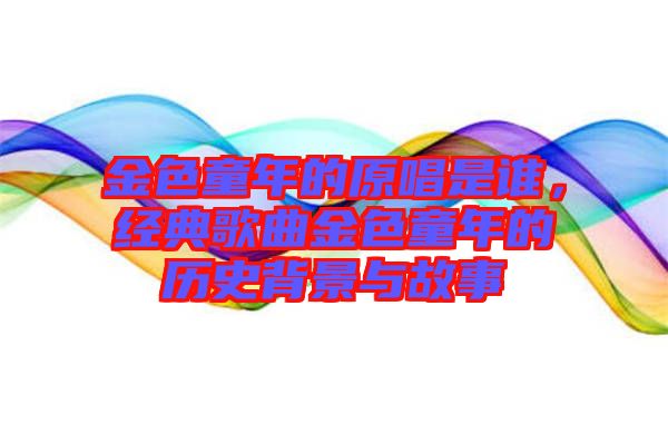 金色童年的原唱是誰(shuí)，經(jīng)典歌曲金色童年的歷史背景與故事