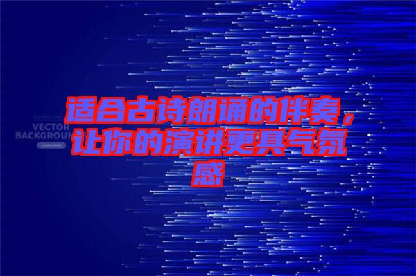 適合古詩朗誦的伴奏，讓你的演講更具氣氛感