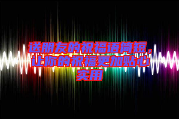 送朋友的祝福語簡短，讓你的祝福更加貼心實(shí)用