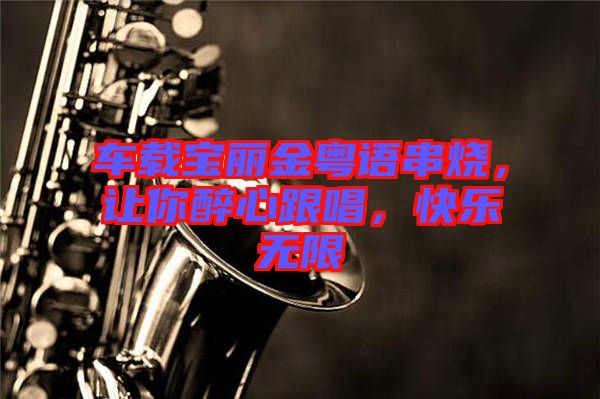 車載寶麗金粵語(yǔ)串燒，讓你醉心跟唱，快樂無(wú)限