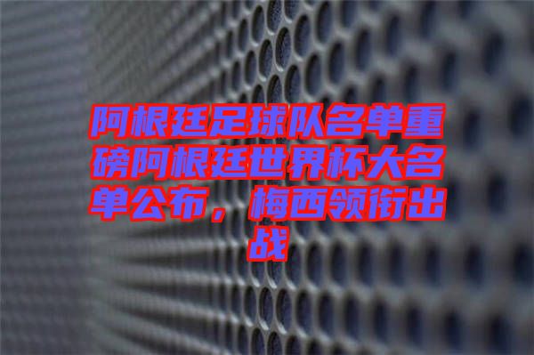 阿根廷足球隊名單重磅阿根廷世界杯大名單公布，梅西領(lǐng)銜出戰(zhàn)