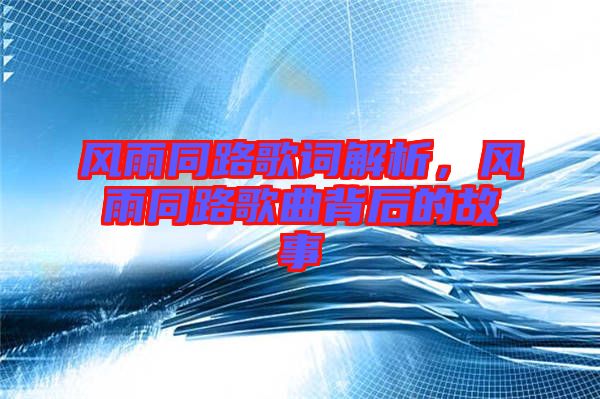 風(fēng)雨同路歌詞解析，風(fēng)雨同路歌曲背后的故事
