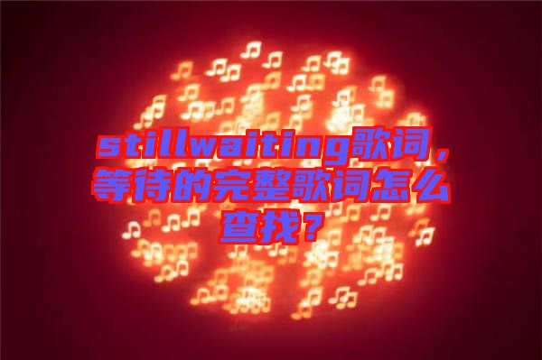 stillwaiting歌詞，等待的完整歌詞怎么查找？