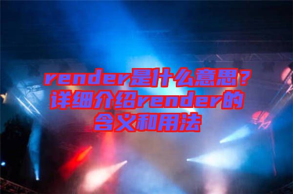 render是什么意思？詳細(xì)介紹render的含義和用法